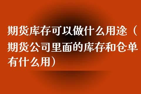 期货库存可以做什么用途（期货公司里面的库存和仓单有什么用）_https://www.xyskdbj.com_期货行情_第1张