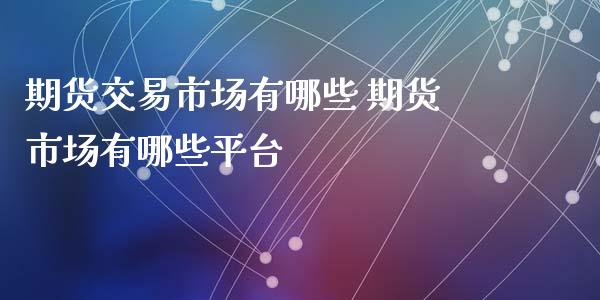 期货交易市场有哪些 期货市场有哪些平台_https://www.xyskdbj.com_期货手续费_第1张