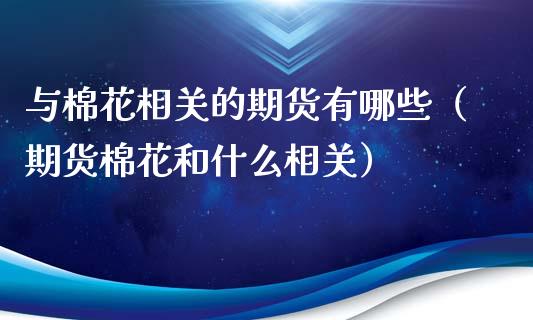 与棉花相关的期货有哪些（期货棉花和什么相关）_https://www.xyskdbj.com_期货行情_第1张