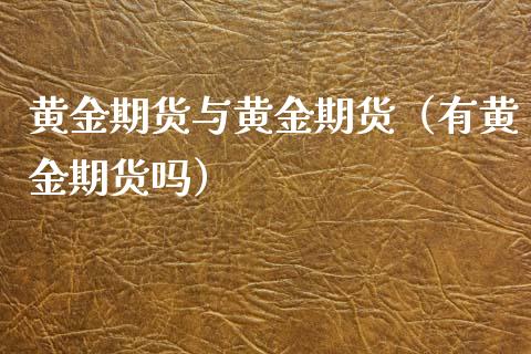 黄金期货与黄金期货（有黄金期货吗）_https://www.xyskdbj.com_期货手续费_第1张