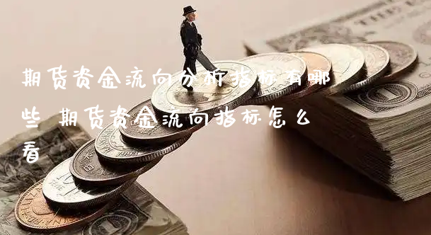 期货资金流向分析指标有哪些 期货资金流向指标怎么看_https://www.xyskdbj.com_期货学院_第1张