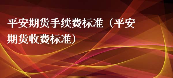 平安期货手续费标准（平安期货收费标准）_https://www.xyskdbj.com_期货学院_第1张