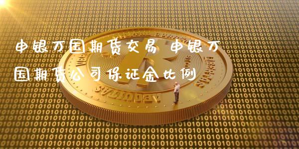 申银万国期货交易 申银万国期货公司保证金比例_https://www.xyskdbj.com_期货学院_第1张