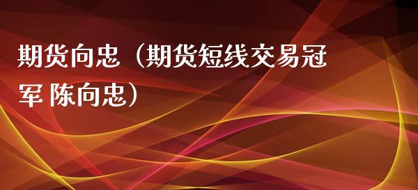 期货向忠（期货短线交易冠军 陈向忠）_https://www.xyskdbj.com_原油直播_第1张