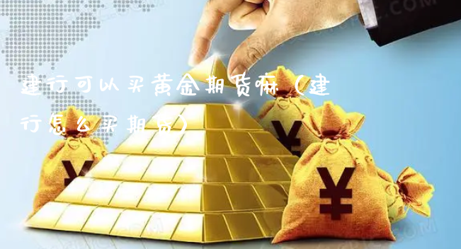 建行可以买黄金期货嘛（建行怎么买期货）_https://www.xyskdbj.com_期货平台_第1张