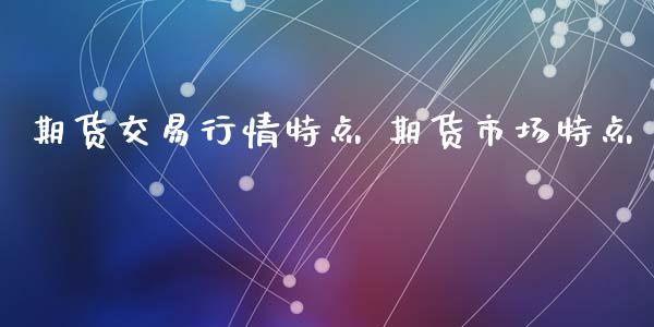 期货交易行情特点 期货市场特点_https://www.xyskdbj.com_期货学院_第1张