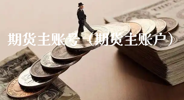 期货主账号（期货主账户）_https://www.xyskdbj.com_原油行情_第1张