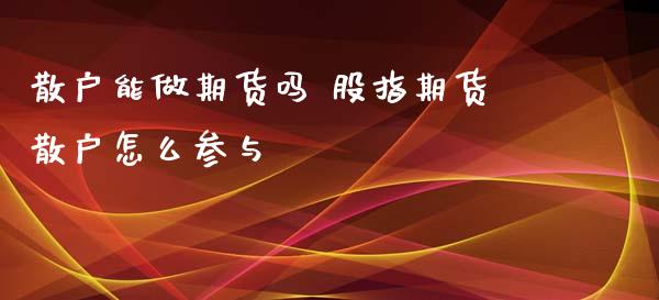 散户能做期货吗 股指期货散户怎么参与_https://www.xyskdbj.com_期货学院_第1张