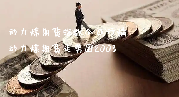 动力煤期货指数今日行情 动力煤期货走势图2003_https://www.xyskdbj.com_期货学院_第1张