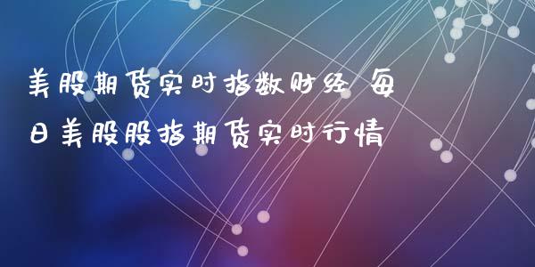 美股期货实时指数财经 每日美股股指期货实时行情_https://www.xyskdbj.com_期货学院_第1张