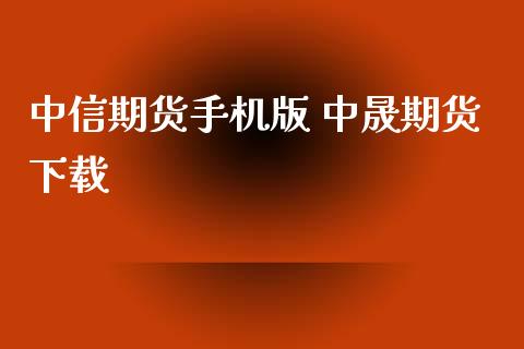 中信期货手机版 中晟期货下载_https://www.xyskdbj.com_期货学院_第1张