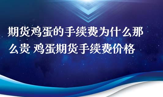 期货鸡蛋的手续费为什么那么贵 鸡蛋期货手续费价格_https://www.xyskdbj.com_期货学院_第1张