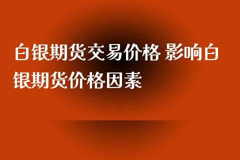 白银期货交易价格 影响白银期货价格因素_https://www.xyskdbj.com_期货行情_第1张