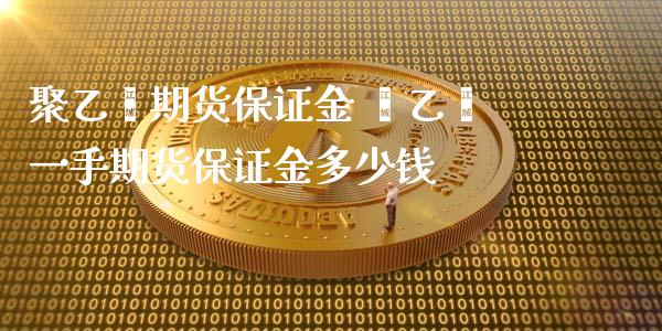 聚乙烯期货保证金 苯乙烯一手期货保证金多少钱_https://www.xyskdbj.com_原油直播_第1张