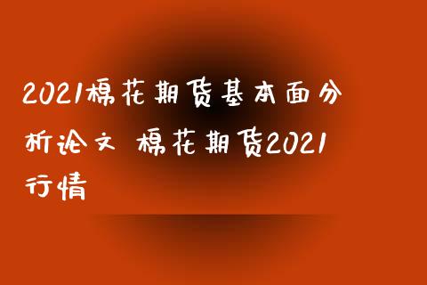 2021棉花期货基本面分析论文 棉花期货2021行情_https://www.xyskdbj.com_期货行情_第1张