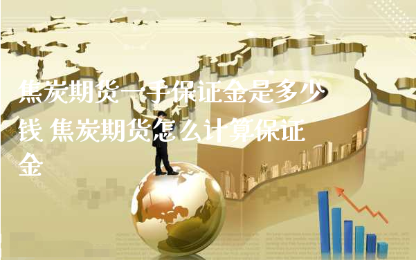 焦炭期货一手保证金是多少钱 焦炭期货怎么计算保证金_https://www.xyskdbj.com_期货学院_第1张