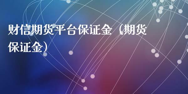 财信期货平台保证金（期货保证金）_https://www.xyskdbj.com_原油直播_第1张