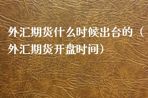 外汇期货什么时候出台的（外汇期货开盘时间）_https://www.xyskdbj.com_期货学院_第1张