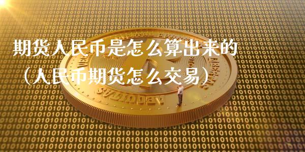 期货人民币是怎么算出来的（人民币期货怎么交易）_https://www.xyskdbj.com_原油行情_第1张