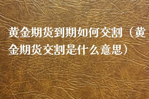 黄金期货到期如何交割（黄金期货交割是什么意思）_https://www.xyskdbj.com_期货学院_第1张