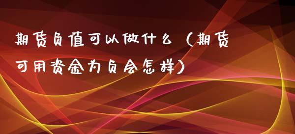 期货负值可以做什么（期货可用资金为负会怎样）_https://www.xyskdbj.com_期货学院_第1张