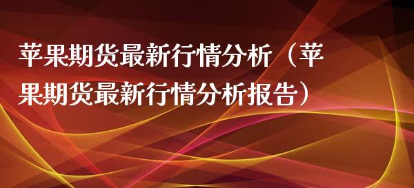 苹果期货最新行情分析（苹果期货最新行情分析报告）_https://www.xyskdbj.com_期货学院_第1张