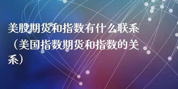 美股期货和指数有什么联系（美国指数期货和指数的关系）_https://www.xyskdbj.com_原油行情_第1张