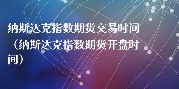 纳斯达克指数期货交易时间（纳斯达克指数期货开盘时间）_https://www.xyskdbj.com_期货行情_第1张