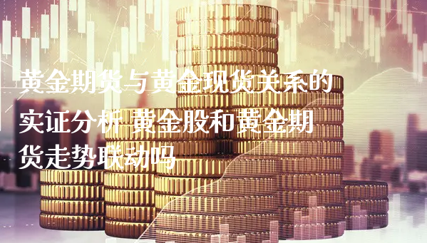 黄金期货与黄金现货关系的实证分析 黄金股和黄金期货走势联动吗_https://www.xyskdbj.com_期货手续费_第1张