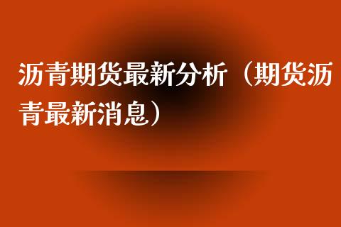 沥青期货最新分析（期货沥青最新消息）_https://www.xyskdbj.com_原油直播_第1张