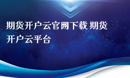 期货开户云官网下载 期货开户云平台_https://www.xyskdbj.com_期货行情_第1张