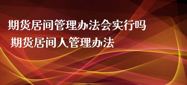 期货居间管理办法会实行吗 期货居间人管理办法_https://www.xyskdbj.com_期货学院_第1张