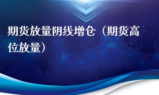 期货放量阴线增仓（期货高位放量）_https://www.xyskdbj.com_原油直播_第1张