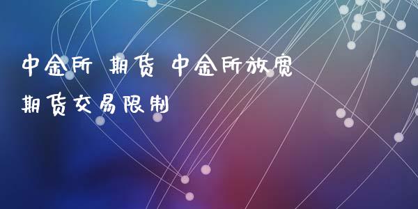 中金所 期货 中金所放宽期货交易限制_https://www.xyskdbj.com_期货行情_第1张