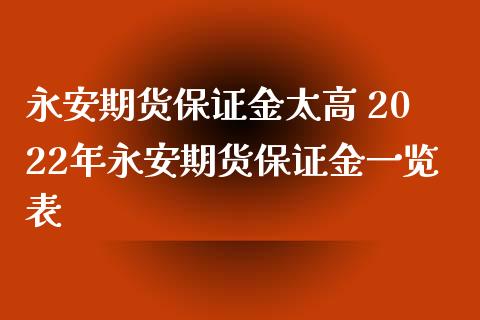 永安期货保证金太高 2022年永安期货保证金一览表_https://www.xyskdbj.com_期货学院_第1张