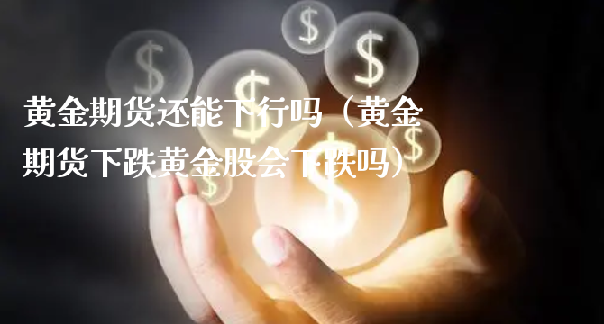 黄金期货还能下行吗（黄金期货下跌黄金股会下跌吗）_https://www.xyskdbj.com_原油直播_第1张