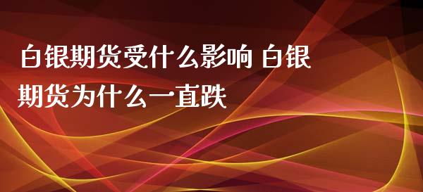 白银期货受什么影响 白银期货为什么一直跌_https://www.xyskdbj.com_期货行情_第1张