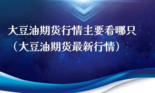 大豆油期货行情主要看哪只（大豆油期货最新行情）_https://www.xyskdbj.com_期货平台_第1张