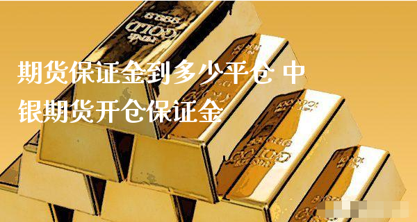 期货保证金到多少平仓 中银期货开仓保证金_https://www.xyskdbj.com_原油直播_第1张