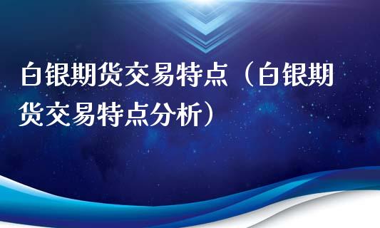 白银期货交易特点（白银期货交易特点分析）_https://www.xyskdbj.com_期货学院_第1张