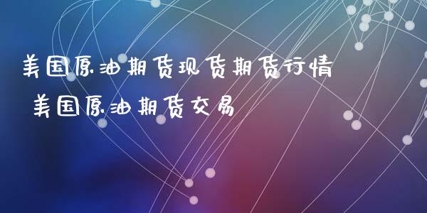 美国原油期货现货期货行情 美国原油期货交易_https://www.xyskdbj.com_期货学院_第1张