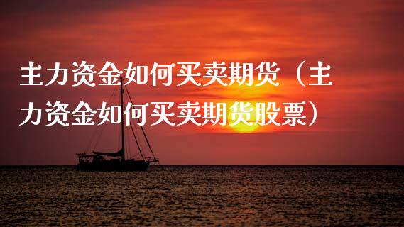 主力资金如何买卖期货（主力资金如何买卖期货股票）_https://www.xyskdbj.com_期货手续费_第1张