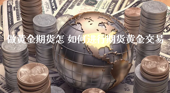 做黄金期货怎 如何进行期货黄金交易_https://www.xyskdbj.com_期货学院_第1张