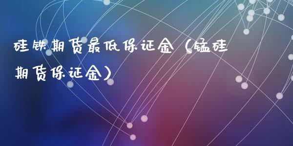 硅铁期货最低保证金（锰硅期货保证金）_https://www.xyskdbj.com_期货平台_第1张