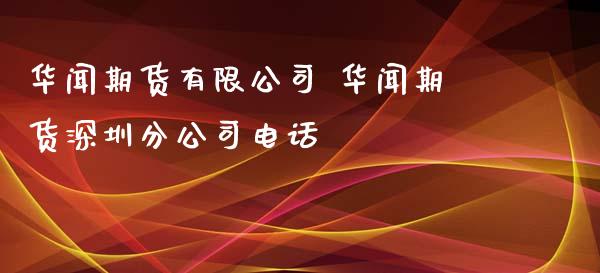 华闻期货有限公司 华闻期货深圳分公司电话_https://www.xyskdbj.com_期货平台_第1张