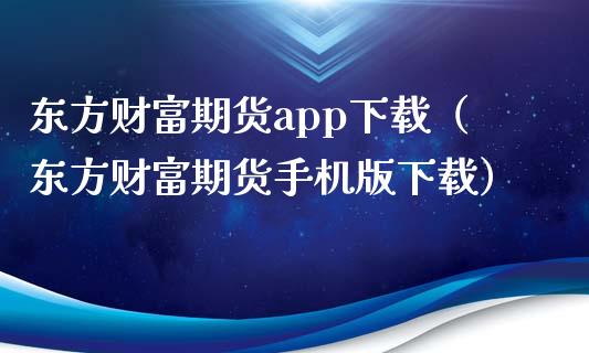 东方财富期货app下载（东方财富期货手机版下载）_https://www.xyskdbj.com_期货平台_第1张