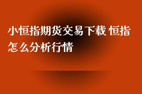 小恒指期货交易下载 恒指怎么分析行情_https://www.xyskdbj.com_期货学院_第1张