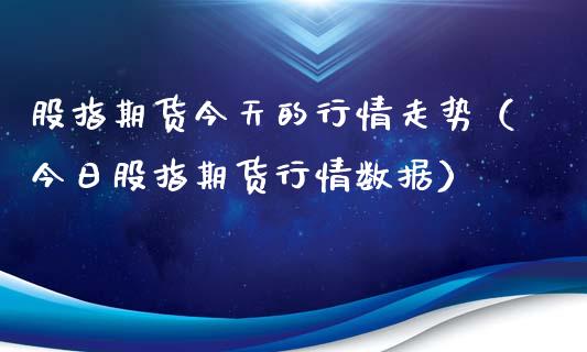 股指期货今天的行情走势（今日股指期货行情数据）_https://www.xyskdbj.com_期货手续费_第1张