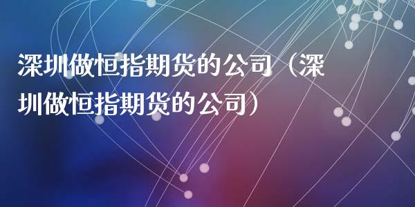 深圳做恒指期货的公司（深圳做恒指期货的公司）_https://www.xyskdbj.com_期货学院_第1张