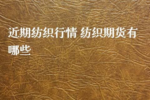 近期纺织行情 纺织期货有哪些_https://www.xyskdbj.com_原油直播_第1张